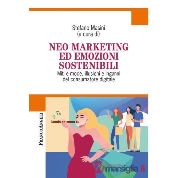 Neo marketing ed emozioni sostenibili. Miti e mode, illusioni e inganni del consumatore digitale