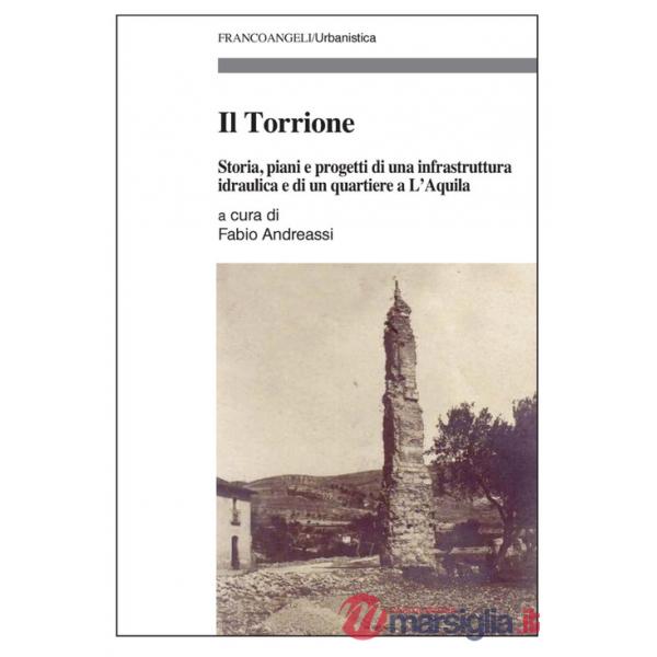 Torrione. Storia, piani e progetti di una infrastruttura idraulica e di un quartiere a L'Aquila (Il)