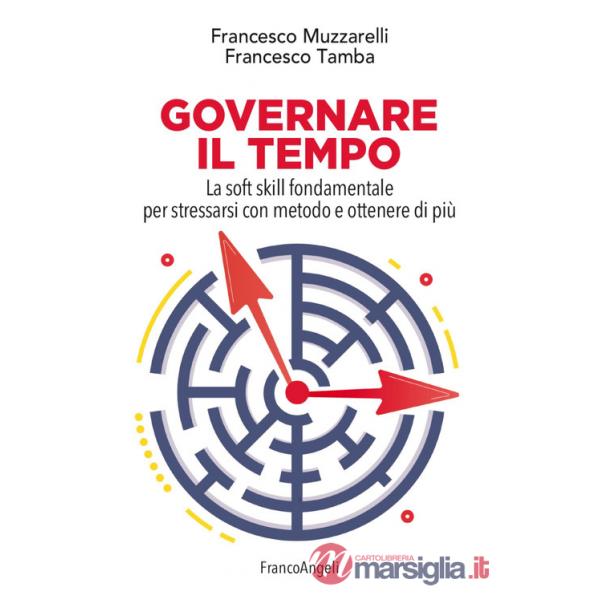 Governare il tempo. La soft skill fondamentale per stressarsi con metodo e ottenere di più
