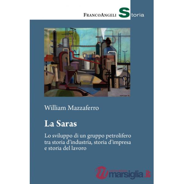 Saras. Lo sviluppo di un gruppo petrolifero tra storia d'industria, storia d'impresa e storia del lavoro (La)