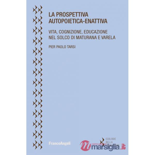Prospettiva autopoietica-enattiva. Vita, cognizione, educazione nel solco di Maturana e Varela (La)