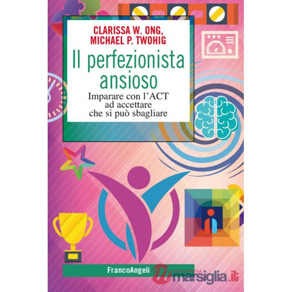 Perfezionista ansioso. Imparare con l'ACT ad accettare che si può sbagliare (Il)
