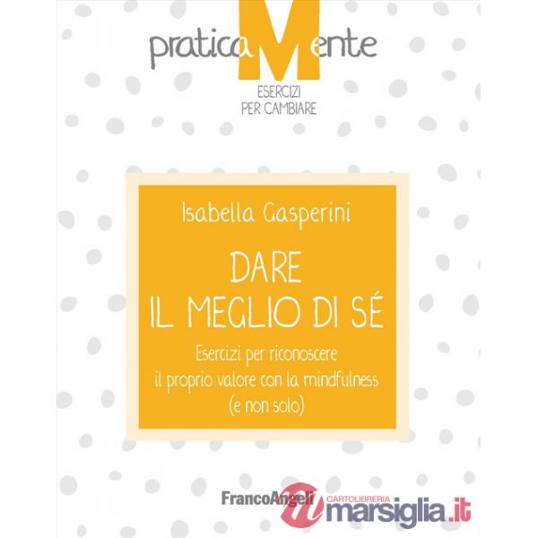Dare il meglio di sé. Esercizi per riconoscere il proprio valore con la mindfulness (e non solo)