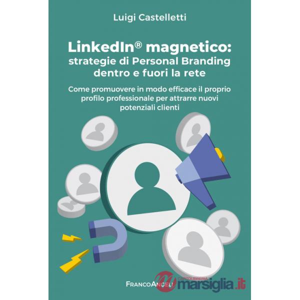 LinkedIn magnetico. Strategie di personal branding dentro e fuori la rete. Come promuovere in modo efficace il proprio profilo p