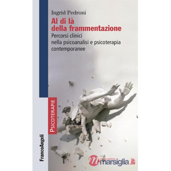 Al di là della frammentazione. Percorsi clinici nella psicoanalisi e psicoterapia contemporanee