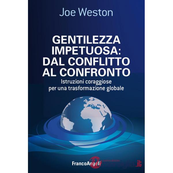 Gentilezza impetuosa: dal conflitto al confronto. Istruzioni coraggiose per una trasformazione globale