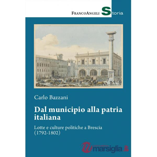 Dal municipio alla patria italiana. Lotte e culture politiche a Brescia (1792-1802)