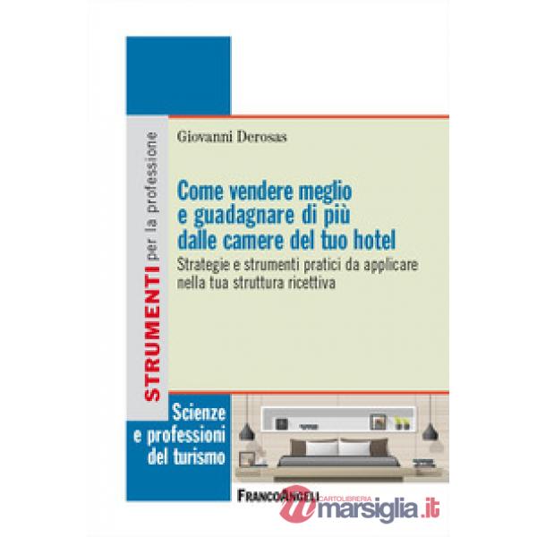 Come vendere meglio e guadagnare di più dalle camere del tuo hotel. Strategie e strumenti pratici da applicare nella tua struttu