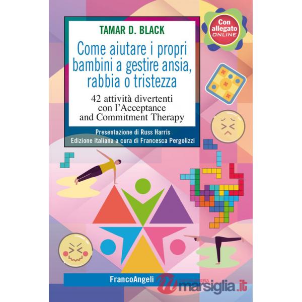 Come aiutare i propri bambini a gestire ansia, rabbia o tristezza. 42 attività divertenti con l'Acceptance and Commitment Therap