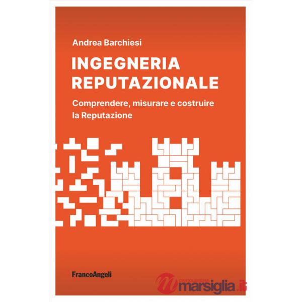 Ingegneria reputazionale. Comprendere, misurare e costruire la reputazione