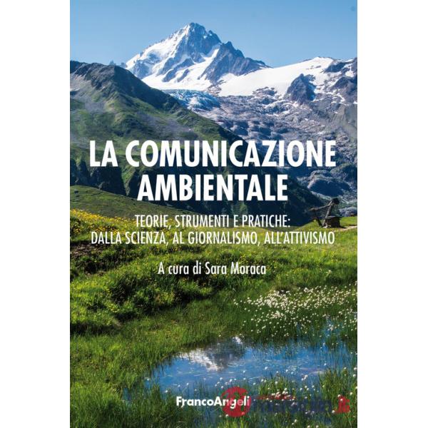 Comunicazione ambientale. Teoria, strumenti e pratiche: dalla scienza al giornalismo all'attivismo (La)