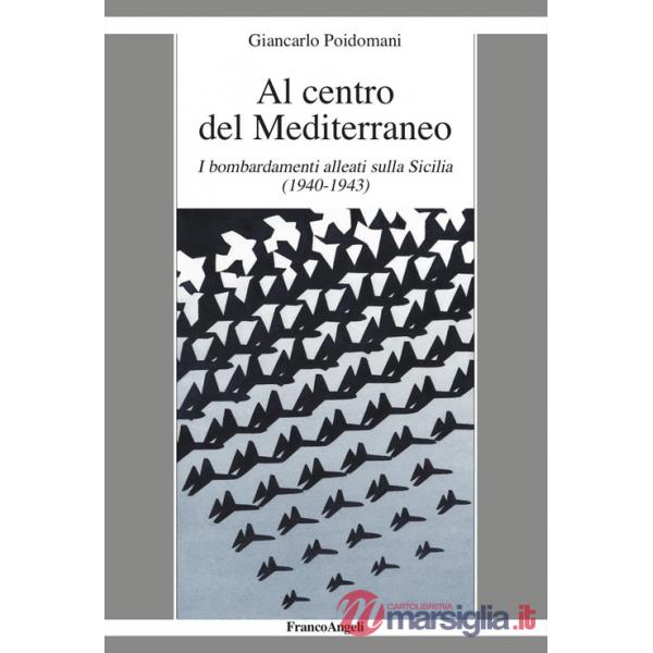 Al centro del Mediterraneo. I bombardamenti alleati sulla Sicilia (1940-1943)