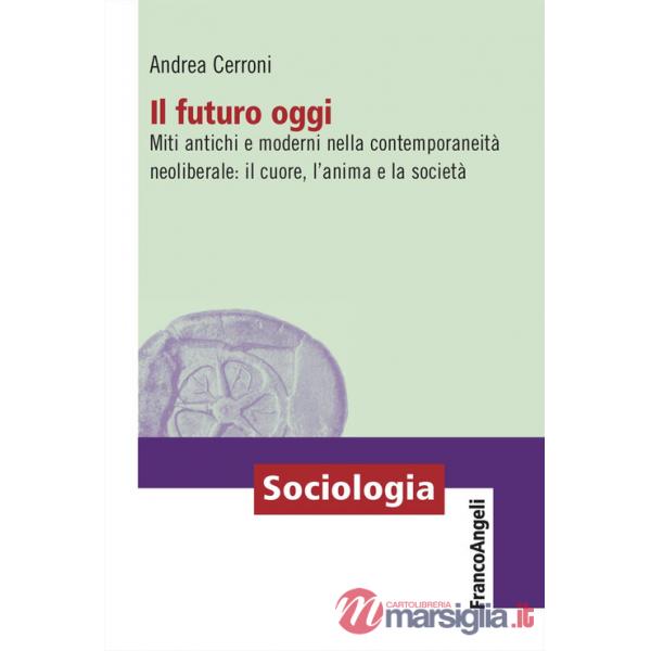 Futuro oggi. Miti antichi e moderni nella contemporaneità neoliberale: il cuore, l'anima e la società (Il)