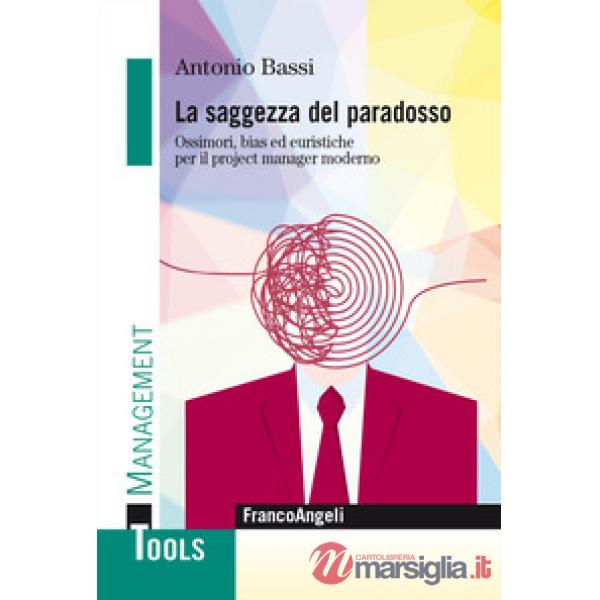 Saggezza del paradosso. Ossimori, bias ed euristiche per il project manager moderno (La)