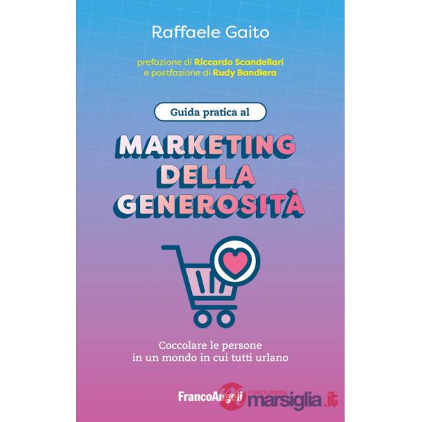Guida pratica al marketing della generosità. Coccolare le persone in un mondo in cui tutti urlano