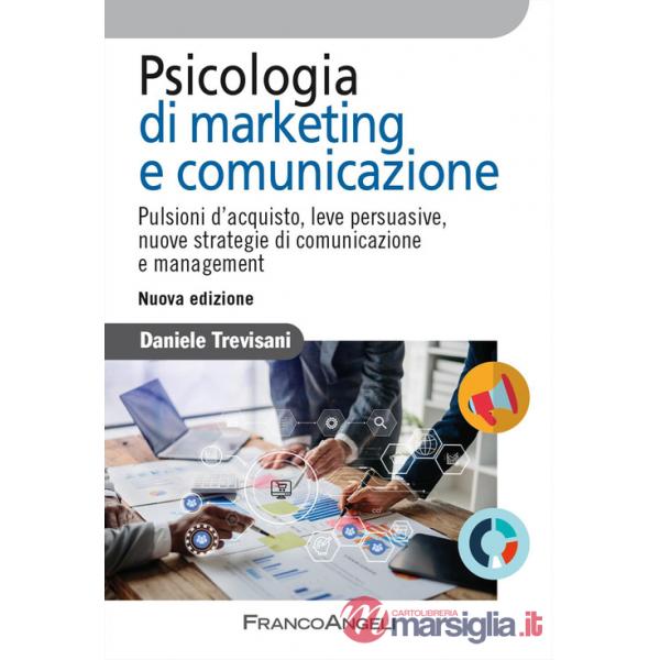 Psicologia di marketing e comunicazione. Pulsioni d'acquisto, leve persuasive, nuove strategie di comunicazione e management. Nu