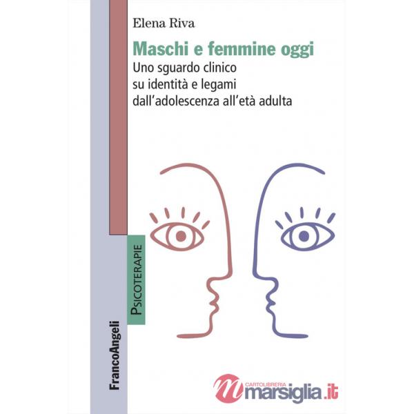 Maschi e femmine oggi. Uno sguardo clinico su identità e legami dall'adolescenza all'età adulta