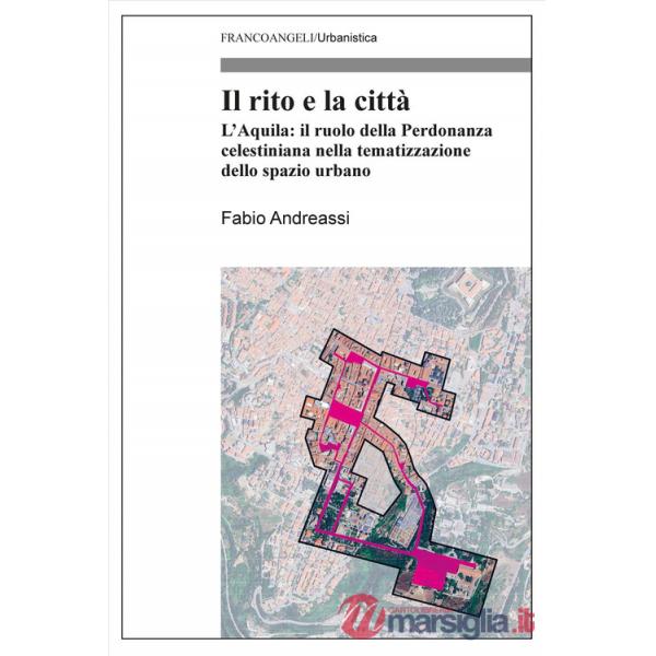 Rito e la città. L'Aquila: il ruolo della Perdonanza celestiniana nella tematizzazione dello spazio urbano (Il)