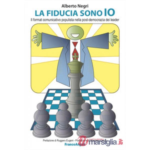 Fiducia sono io. Il format comunicativo populista nella post-democrazia dei leader (La)