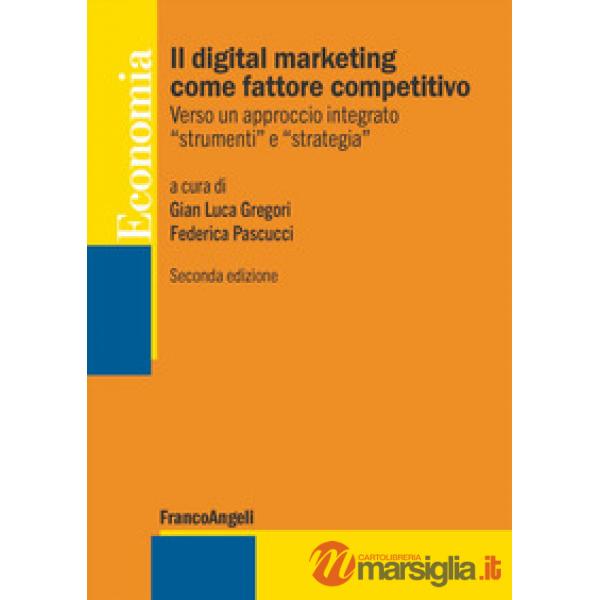 Digital marketing come fattore competitivo. Verso un approccio integrato «strumenti» e «strategia» (Il)
