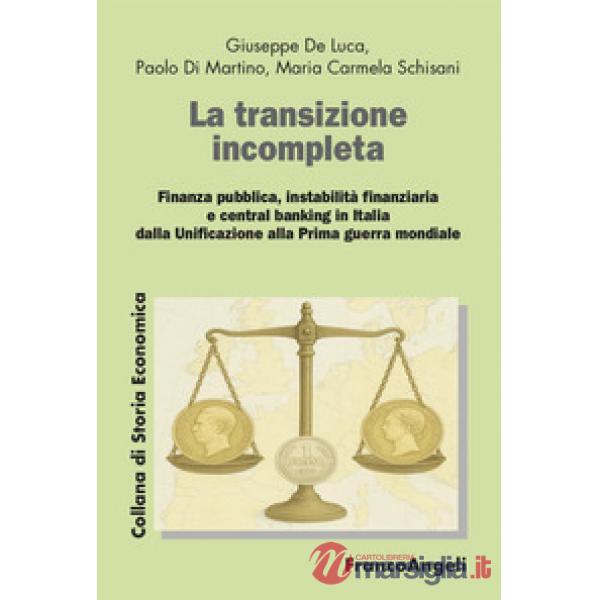 Transizione incompleta. Finanza pubblica, instabilità finanziaria, e central banking in Italia dalla Unificazione alla Prima gue
