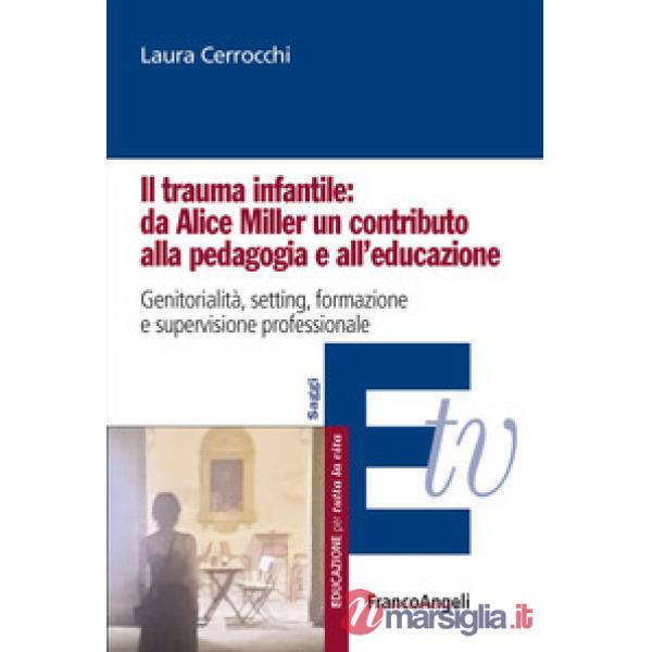 Trauma infantile: da Alice Miller un contributo alla pedagogia e all'educazione. Genitorialità, setting, formazione e supervisio