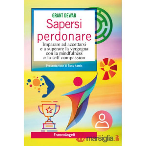 Sapersi perdonare. Imparare ad accettarsi e a superare la vergogna con la mindfulness e la self compassion