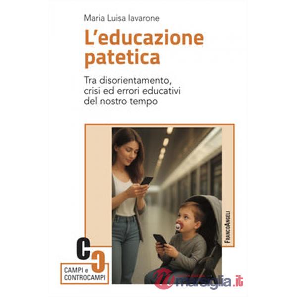 Educazione patetica. Tra disorientamento, crisi ed errori educativi del nostro tempo (L')