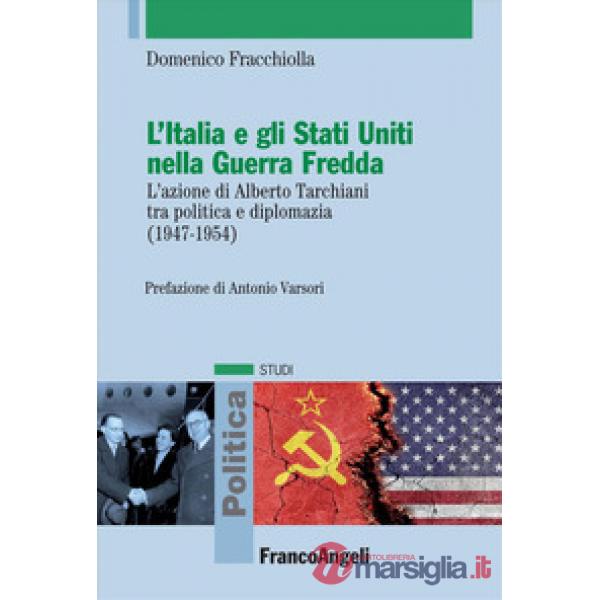Italia e gli Stati Uniti nella Guerra Fredda. L'azione di Alberto Tarchiani tra politica e diplomazia (1947-1954) (L')