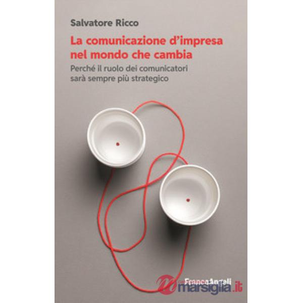 Comunicazione d'impresa nel mondo che cambia. Perché il ruolo dei comunicatori sarà sempre più strategico (La)