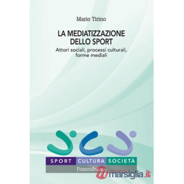 Mediatizzazione dello sport. Attori sociali, processi culturali, forme mediali (La)