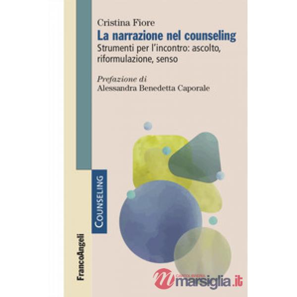 Narrazione nel counseling. Strumenti per l'incontro: ascolto, riformulazione, senso (La)