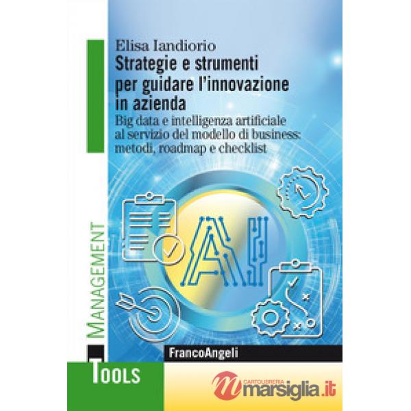 Strategie e strumenti per guidare l'innovazione in azienda. Big data e intelligenza artificiale al servizio del modello di busin