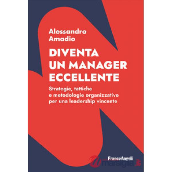 Diventa un manager eccellente. Strategie, tattiche e metodologie organizzative per una leadership vincente