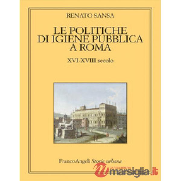 Politiche di igiene pubblica a Roma. XVI-XVIII secolo (Le)