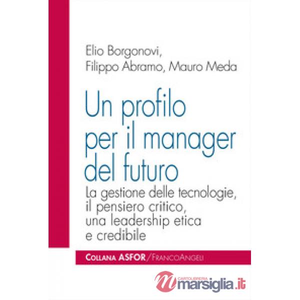Profilo per il manager del futuro. La gestione delle tecnologie, il pensiero critico, una leadership etica e credibile (Un)