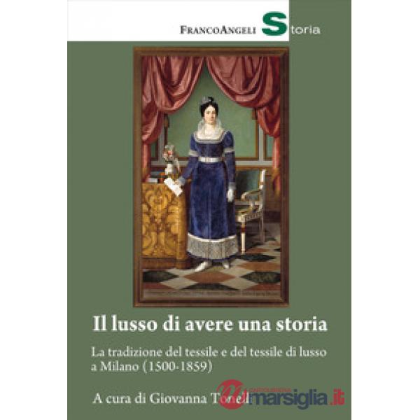 Lusso di avere una storia. La tradizione del tessile e del tessile di lusso a Milano (1500-1859) (Il)