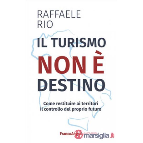 Turismo non è destino. Come restituire ai territori il controllo del proprio futuro (Il)