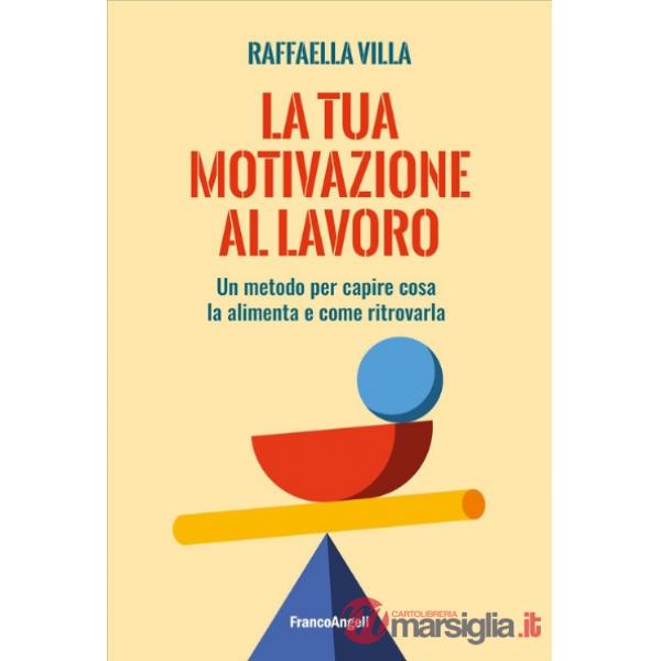 Tua motivazione al lavoro. Un metodo per capire cosa la alimenta e come ritrovarla (La)