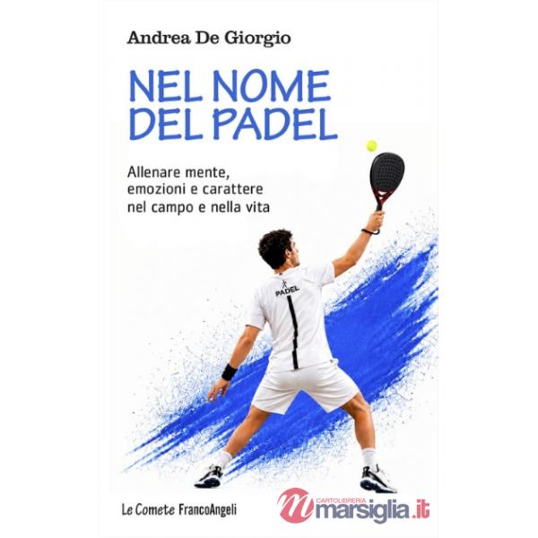 Nel nome del padel. Allenare mente, emozioni e carattere nel campo e nella vita
