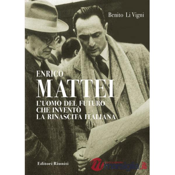 Enrico Mattei. L'uomo del futuro che inventò la rinascita italiana
