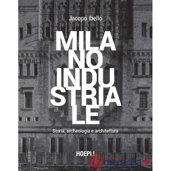 Milano industriale. Storia, archeologia e architettura
