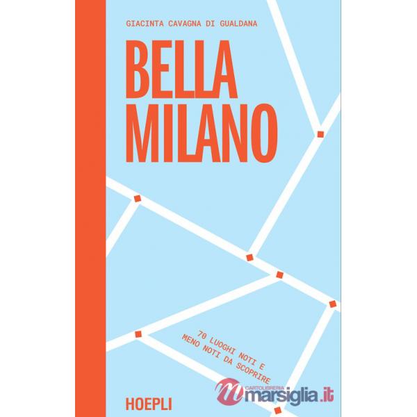 Bella Milano. 70 luoghi noti e meno noti da scoprire
