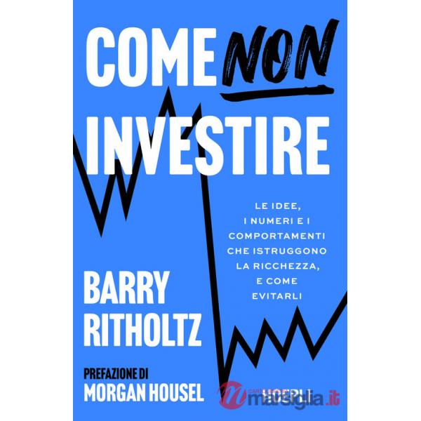 Come NON investire. Le idee, i numeri e i comportamenti che distruggono la ricchezza, e come evitarli