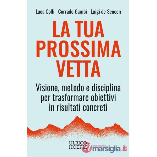Tua prossima vetta. Visione, metodo e disciplina per trasformare obiettivi in risultati concreti (La)
