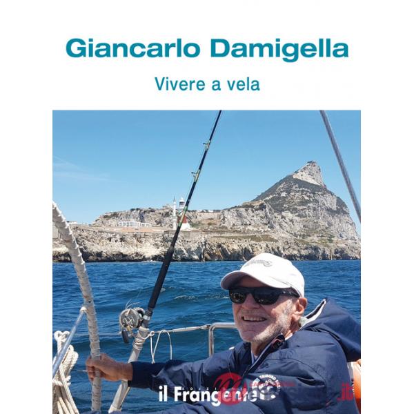 Vivere a vela. Dalle prime uscite sulle barchette dei pescatori al giro del mondo: la storia di una vita passata in mare