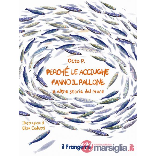 Perché le acciughe fanno il pallone. E altre storie dal mare. Ediz. a colori