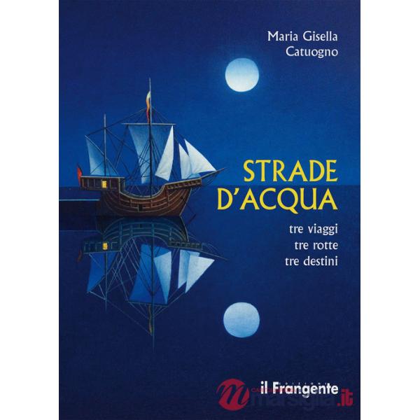 Strade d'acqua. Tre viaggi, tre rotte, tre destini