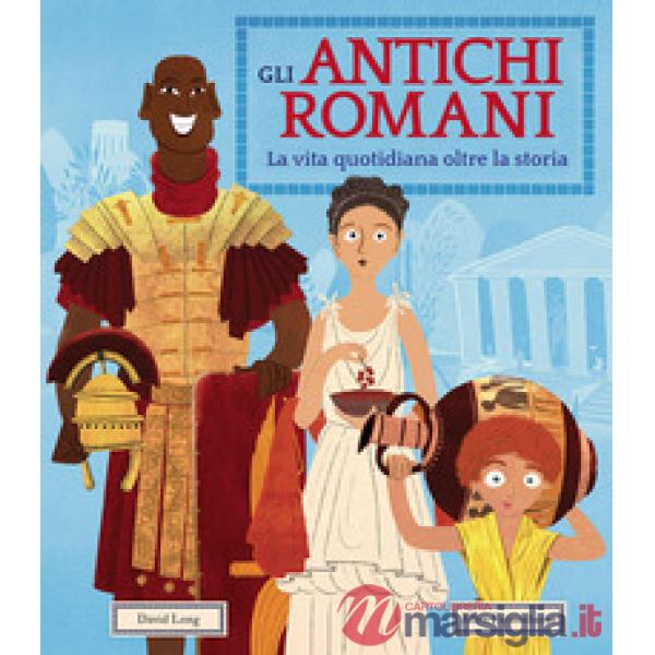 Antichi romani. La vita quotidiana oltre la storia. Ediz. a colori (Gli)