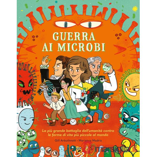 Guerra ai microbi. La più grande battaglia dell'umanità contro le forme di vita più piccole al mondo. Ediz. a colori